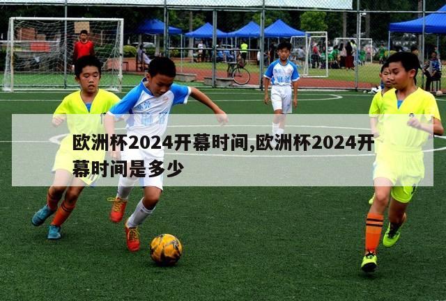 欧洲杯2024开幕时间,欧洲杯2024开幕时间是多少