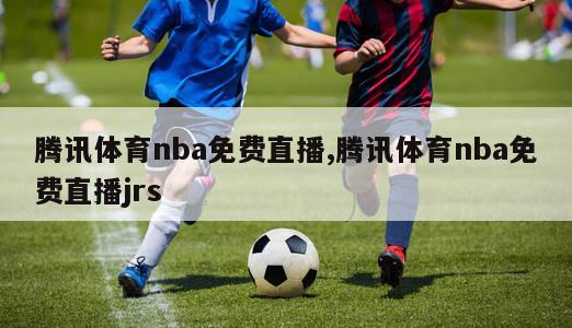 腾讯体育nba免费直播,腾讯体育nba免费直播jrs