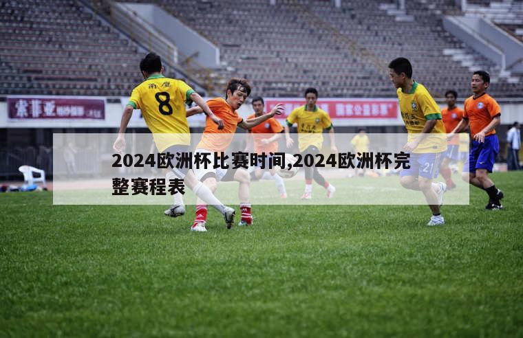 2024欧洲杯比赛时间,2024欧洲杯完整赛程表