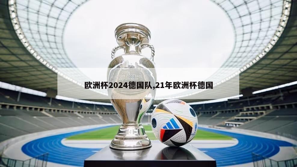 欧洲杯2024德国队,21年欧洲杯德国