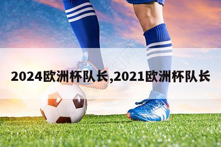 2024欧洲杯队长,2021欧洲杯队长