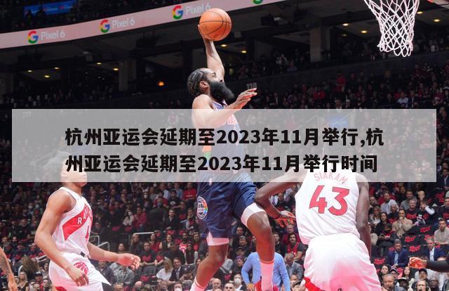 杭州亚运会延期至2023年11月举行,杭州亚运会延期至2023年11月举行时间