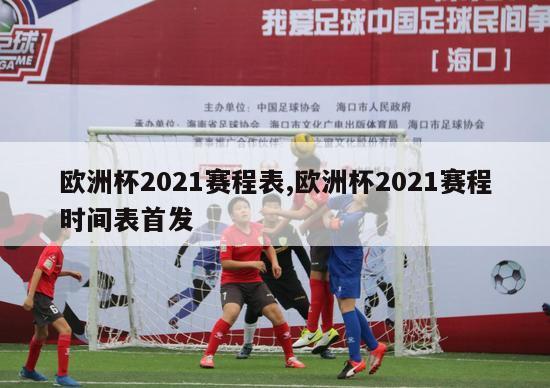 欧洲杯2021赛程表,欧洲杯2021赛程时间表首发