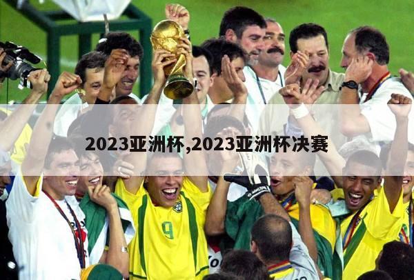 2023亚洲杯,2023亚洲杯决赛