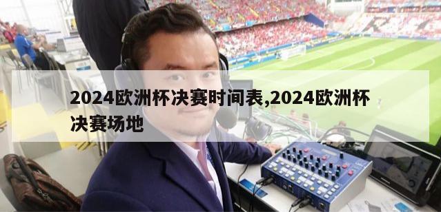 2024欧洲杯决赛时间表,2024欧洲杯决赛场地