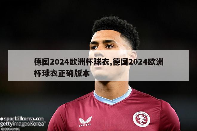 德国2024欧洲杯球衣,德国2024欧洲杯球衣正确版本