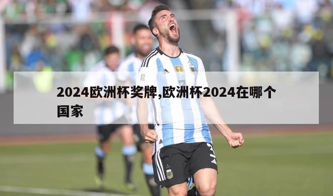 2024欧洲杯奖牌,欧洲杯2024在哪个国家