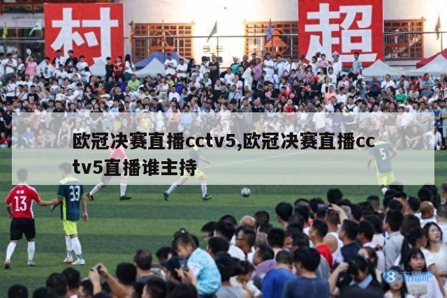 欧冠决赛直播cctv5,欧冠决赛直播cctv5直播谁主持