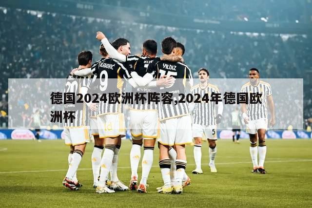 德国2024欧洲杯阵容,2024年德国欧洲杯