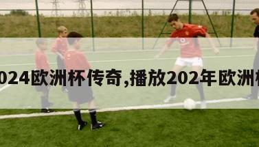 2024欧洲杯传奇,播放202年欧洲杯