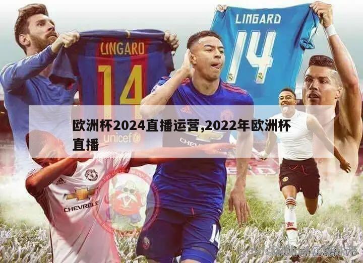 欧洲杯2024直播运营,2022年欧洲杯直播