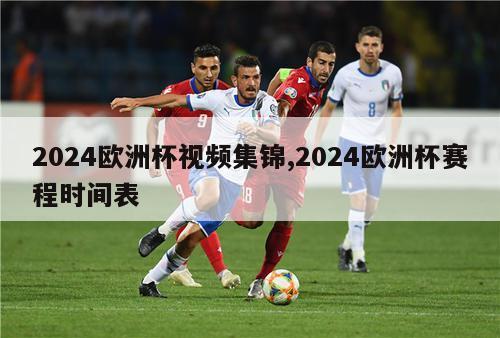 2024欧洲杯视频集锦,2024欧洲杯赛程时间表