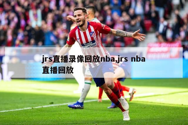 jrs直播录像回放nba,jrs nba直播回放