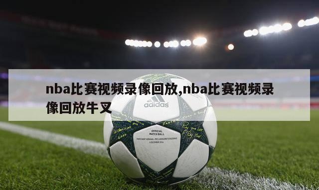 nba比赛视频录像回放,nba比赛视频录像回放牛叉