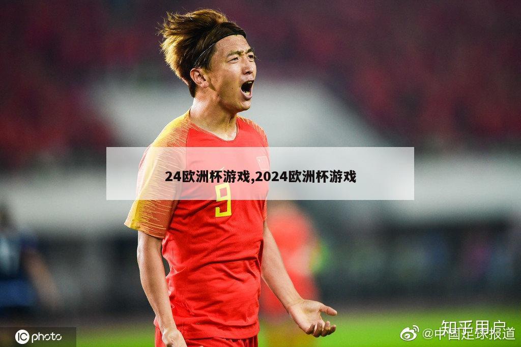 24欧洲杯游戏,2024欧洲杯游戏