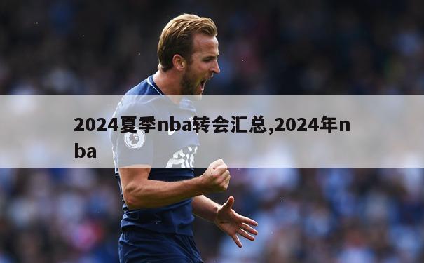 2024夏季nba转会汇总,2024年nba