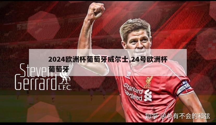 2024欧洲杯葡萄牙威尔士,24号欧洲杯葡萄牙