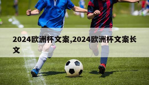 2024欧洲杯文案,2024欧洲杯文案长文