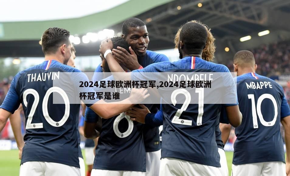 2024足球欧洲杯冠军,2024足球欧洲杯冠军是谁