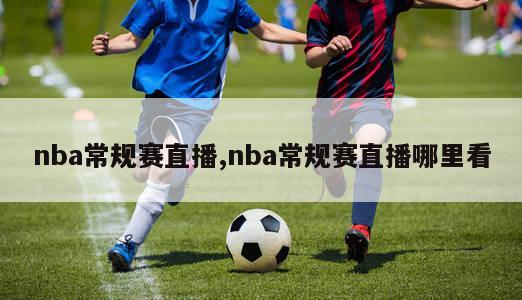 nba常规赛直播,nba常规赛直播哪里看