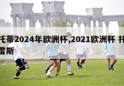 托蒂2024年欧洲杯,2021欧洲杯 托雷斯