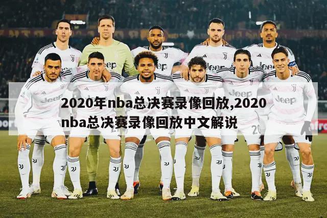 2020年nba总决赛录像回放,2020nba总决赛录像回放中文解说